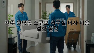 전주 원당동 소규모 사무실 이사, 비용 절감 꿀팁!
