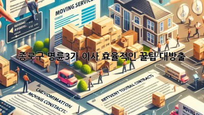 종로구 명륜3가 이사, 효율적인 꿀팁 대방출!