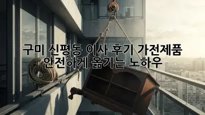 구미 신평동 이사 후기: 가전제품 안전하게 옮기는 노하우!